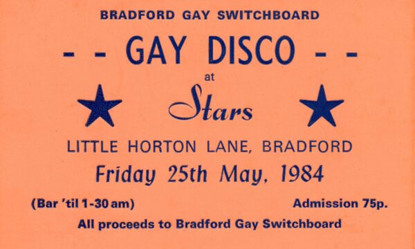 An orange and navy blue graphic that reads: Bradford Gay Switchboard - Gay Disco - at Stars. Little Horton Lane, Bradford. Friday 25th May, 1984. (Bar 'til 1-30am) Admission 75p. All proceeds to Bradford Gay Switchboard.